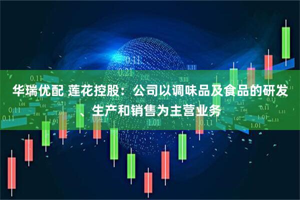 华瑞优配 莲花控股：公司以调味品及食品的研发、生产和销售为主营业务