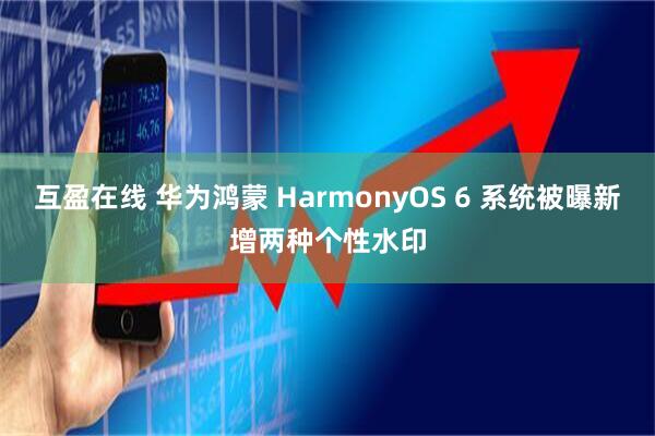 互盈在线 华为鸿蒙 HarmonyOS 6 系统被曝新增两种个性水印