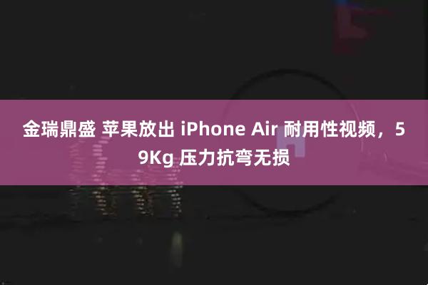 金瑞鼎盛 苹果放出 iPhone Air 耐用性视频，59Kg 压力抗弯无损