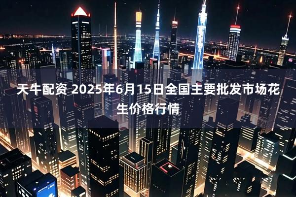 天牛配资 2025年6月15日全国主要批发市场花生价格行情