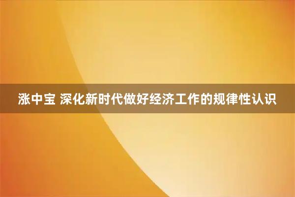 涨中宝 深化新时代做好经济工作的规律性认识