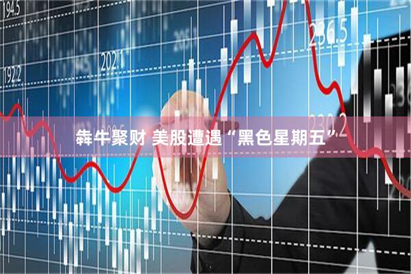 犇牛聚财 美股遭遇“黑色星期五”