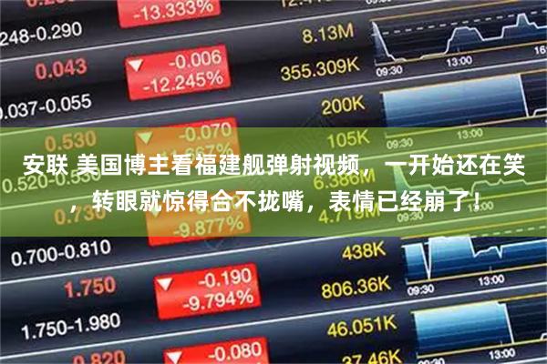 安联 美国博主看福建舰弹射视频，一开始还在笑，转眼就惊得合不拢嘴，表情已经崩了！