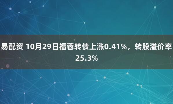 易配资 10月29日福蓉转债上涨0.41%，转股溢价率25.3%