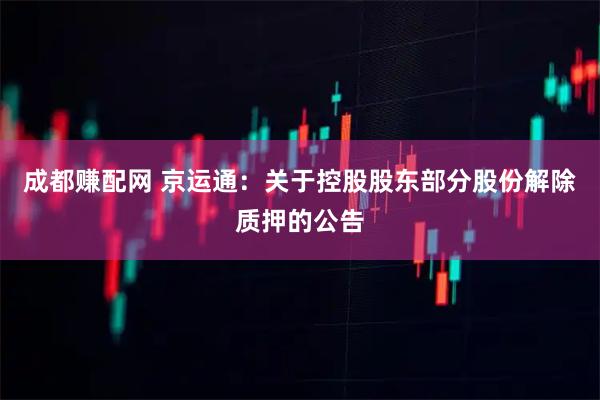 成都赚配网 京运通：关于控股股东部分股份解除质押的公告