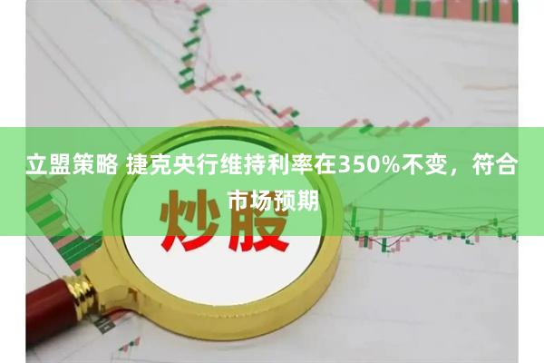 立盟策略 捷克央行维持利率在350%不变，符合市场预期