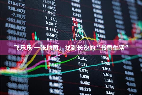 飞乐乐 一张地图，找到长沙的“书香生活”